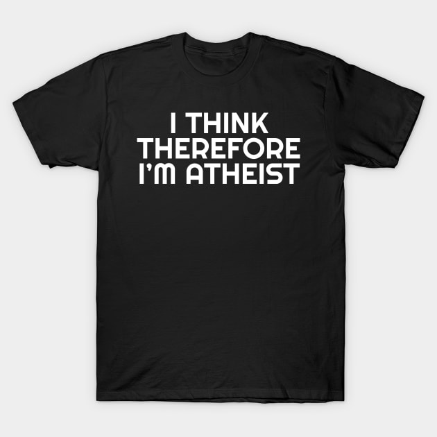 Funny Atheist Gift I Think Therefore I'm Atheist Atheism Gift T-Shirt by Tracy